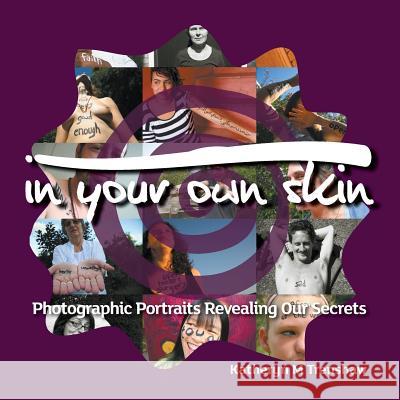 In Your Own Skin: Photographic Portraits Revealing Our Secrets Katheryn M. Trenshaw Katheryn M. Trenshaw Orion R. Trenshaw-Leggett 9780990542001 Passionate Presence Center for Creative Expre