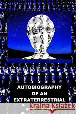 Autobiography of an Extraterrestrial Henry Lindell 9780990542988