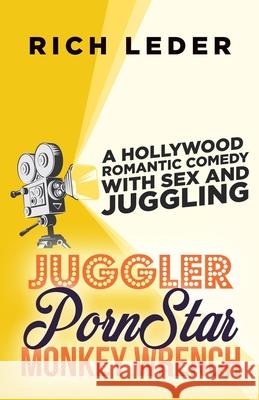 Juggler, Porn Star, Monkey Wrench: A Romantic Hollywood Sex Comedy Rich Leder 9780990544210