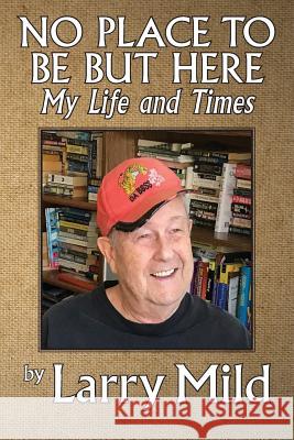 No Place to Be But Here: My Life and Times Larry Mild   9780990547211 Magic Island Literary Works