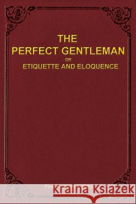 The Perfect Gentleman or Etiquette and Eloquence (Paperback) A. Gentleman 9780990548713 Tradeworks Publishing Company