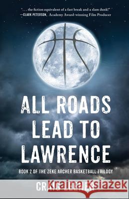 All Roads Lead to Lawrence: Book 2 of the Zeke Archer Basketball Trilogy Craig Leener 9780990548942 Green Buffalo Press