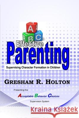 The ABC's of Effective Parenting: Supervising Character Formation in Children Holton, Gresham R. 9780990549949 Growing Panes, Inc.