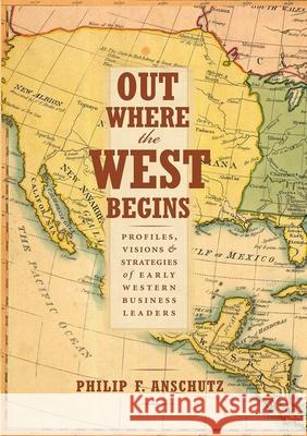 Out Where the West Begins: Profiles, Visions, and Strategies of Early Western Business Leaders Philip F. Anschutz William J. Convery Thomas J. Noel 9780990550204