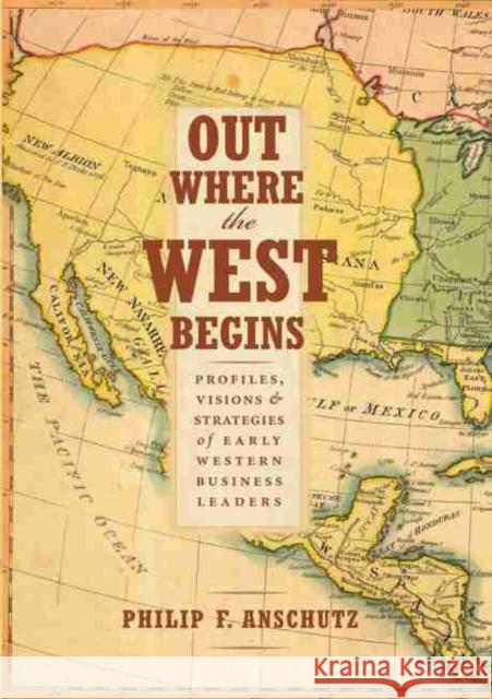 Out Where the West Begins: Profiles, Visions, and Strategies of Early Western Business Leaders Philip F. Anschutz William J. Convery Thomas J. Noel 9780990550204 Cloud Camp Press