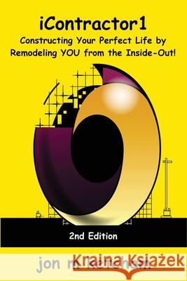 iContractor1: Constructing Your Perfect Life by Remodeling YOU from the Inside-Out! Jon M. Ketcham Jon D. Ketcham 9780990551164 Abiyd Publishing Company