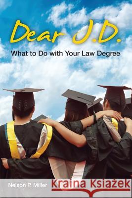 Dear J.D.: What to Do with Your Law Degree Nelson P. Miller 9780990555315 Crown Management, LLC