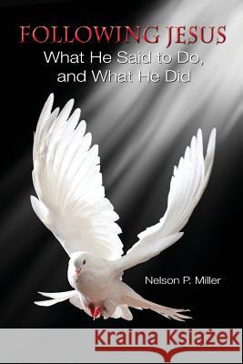 Following Jesus: What He Said to Do, and What He Did Nelson P. Miller 9780990555377 Crown Management, LLC