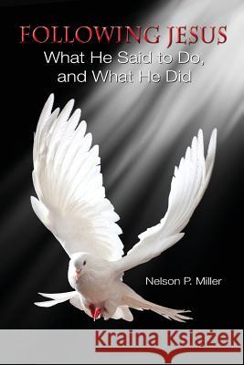 Following Jesus: What He Said to Do, and What He Did Nelson P. Miller 9780990555377