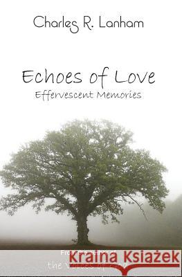 Echoes of Love: Effervescent Memories Charles R. Lanham 9780990558248