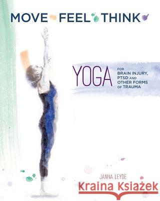 Move Feel Think: Yoga for Brain Injury, PTSD, and Other Forms of Trauma Ryan, Nicole Renee 9780990561248 Janna Leyde