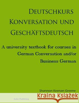 Deutschkurs Konversation und Geschaftsdeutsch: A university textbook for courses in German Conversation and/or Business German Greene Ph. D., Shannon Keenan 9780990565222