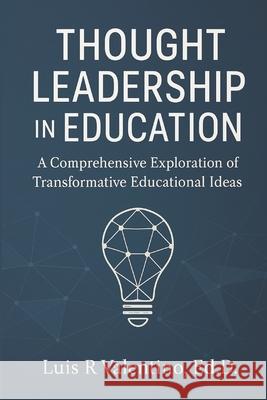 Thought Leadership in Education: A Comprehensive Exploration of Transformative Educational Ideas Luis R. Valentin 9780990566069 Valgar LLC