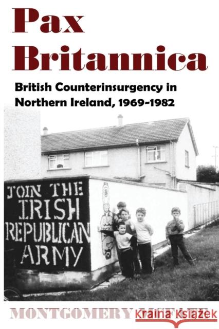 Pax Britannica: British Counterinsurgency in Northern Ireland, 1969-1982 Montgomery McFate 9780990574316 Wilberforce Codex