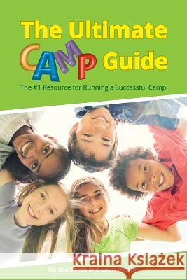 The Ultimate Camp Guide: The #1 Resource for Running a Successful Camp Danica Smith Lauri Nelson 9780990577300