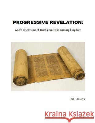 Progressive Revelation: God's disclosure of truth about His coming kingdom Korver, Bill F. 9780990578321 Metakoi