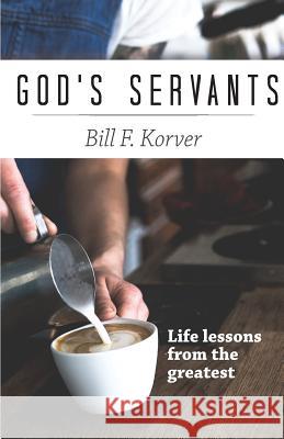 God's Servants: Life lessons from the greatest Korver, Bill F. 9780990578338 Metakoi