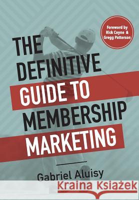 The Definitive Guide to Membership Marketing Gabriel W. Aluisy Rick Coyne Gregg Patterson 9780990583233 Shake Creative