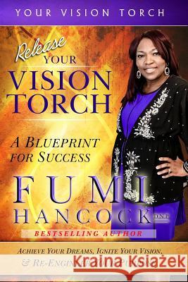 Release Your Vision Torch!: Success Blueprint for Achieving Your Dreams, Igniting Your Vision, & Re-engineering Your Purpose Hancock, Fumi 9780990584858 Princess of Suburbia
