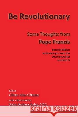 Be Revolutionary: Some Thoughts from Pope Francis Pope Francis                             Glenn Alan Cheney Msc Barbara Staley 9780990589945 New London Librarium