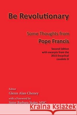 Be Revolutionary: Some Thoughts from Pope Francis Pope Francis                             Glenn Alan Cheney Msc Barbara Staley 9780990589945