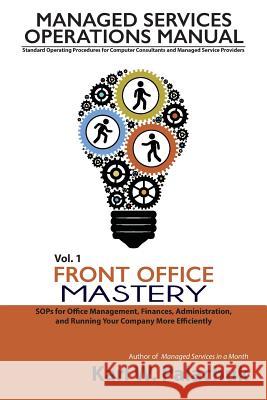 Vol. 1 - Front Office Mastery: Sops for Office Management, Finances, Administration, and Running Your Company More Efficiently Karl W. Palachuk 9780990592327
