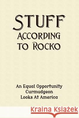 Stuff According To Rocko: An Equal Opportunity Curmudgeon Looks At America Rocko                                    Michael Bunnell 9780990594956 Skookum Bay Publishing