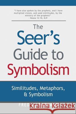 The Seer's Guide to Symbolism: Similitudes, Metaphors, and Symbolism Fred L. Raynaud 9780990595908