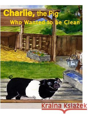 Charlie, the Pig Who Wanted to be Clean Allen, J. B. 9780990597735 ELM Grove Publications