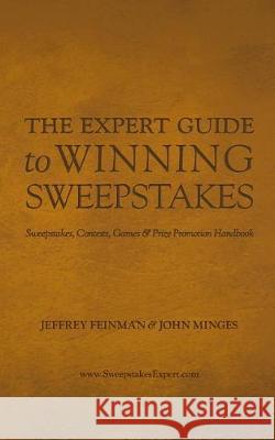The Expert Guide to Winning Sweepstakes: Sweepstakes, Contests, Games & Prize Promotion Handbook Jeffrey Feinman John Minges 9780990599012 John Minges