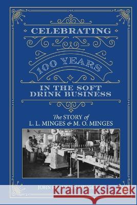 Celebrating 100 Years in the Soft Drink Business: The Story of L. L. Minges & M. O. Minges John Franklin, III Minges 9780990599036