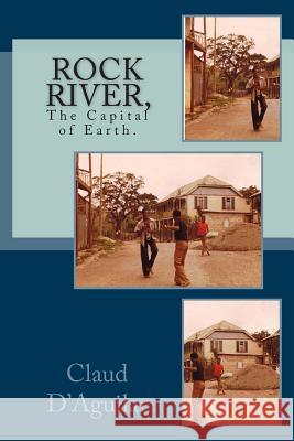 Rock River,: The Capital of Earth. Claud B. D'Aguilar 9780990599708 Claud