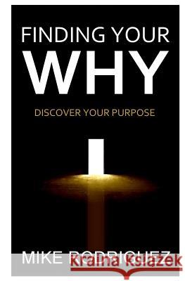 Finding Your WHY: Discover Your Life's Purpose Rodriguez, Mike 9780990600121 Tribute Publishing