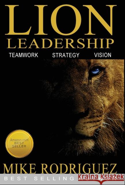 Lion Leadership: Teamwork, Strategy, Vision Mike Rodriguez 9780990600190 Tribute Publishing