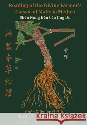 Reading of the Divine Farmer's Classic of Materia Medica: Shen Nong Ben Cao Jing Du 神農本草經讀 Theisinger, Corinna 9780990602927 Chinese Medicine Database