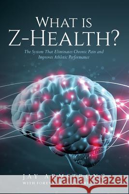What is Z-Health?: The System That Eliminates Chronic Pain and Improves Athletic Performance Armstrong, Jay 9780990603924