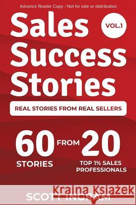 Sales Success Stories: 60 Stories from 20 Top 1% Sales Professionals Scott Ingram Lee Bartlett 9780990605928 Top 1% Publishing