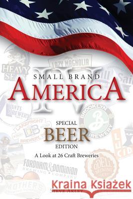 Small Brand America IV: Special Beer Edition: A Look at 26 Craft Breweries Steve Akley Mark Hansen 9780990606000 Steve Akley Publishing