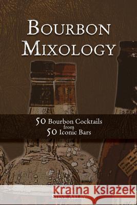 Bourbon Mixology: 50 Bourbon Cocktails from 50 Iconic Bars Steve Akley 9780990606055