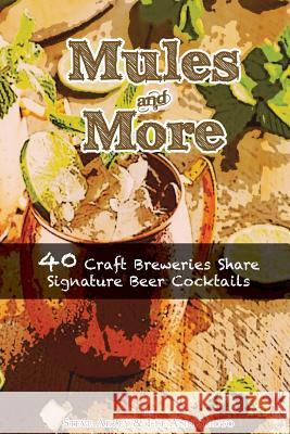 Mules & More: 40 Craft Breweries Share Signature Beer Cocktails Steve Akley Lee Ann Sciuto 9780990606093 Steve Akley