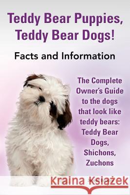 Teddy Bear Puppies, Teddy Bear Dogs! Facts and Information. the Complete Owner's Guide to the Dogs That Look Like Teddy Bears: Teddy Bear Dogs, Shicho Joseph Buckley   9780990607205