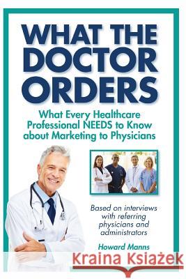 What The Doctor Orders: What Every Healthcare Professional NEEDS to Know about Marketing to Physicians Boles, Jean 9780990620105