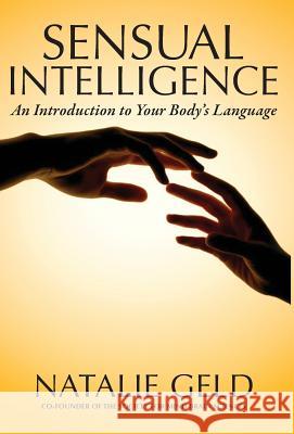 Sensual Intelligence: An Introduction To Your Body's Language Geld, Natalie 9780990621829 Nautilus Press