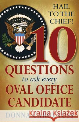 Hail to the Chief!: 10 Questions to Ask Every Oval Office Candidate Donna Carol Voss 9780990622635 Vantages Books, LLC