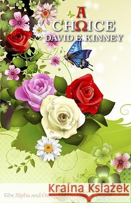 A Choice: The Alpha and Omega of Healing David E. Kinney 9780990625278 10: 0-9906252-7-3