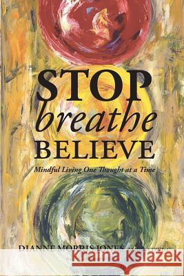 Stop Breathe Believe: Mindful Living One Thought at a Time Jones, Dianne Morris 9780990629702 Dianne Morris Jones