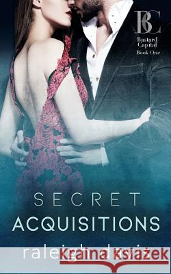 Secret Acquisitions: A billionaire bad boy second chance romance Davis, Raleigh 9780990629887