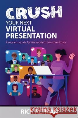Crush Your Next Virtual Presentation Rick Altman 9780990633143