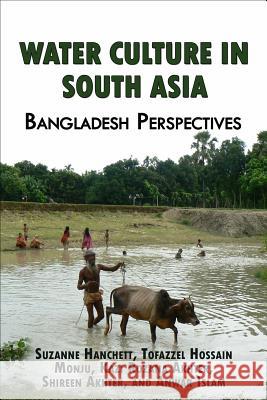 Water Culture in South Asia Suzanne Hanchett Tofazzel Hossain Monju Kazi Rozana Akhter 9780990633716