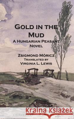 Gold in the Mud: A Hungarian Peasant Novel Zsigmond Moricz Virginia L. Lewis 9780990638100